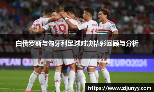 白俄罗斯与匈牙利足球对决精彩回顾与分析